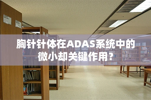 胸针针体在ADAS系统中的微小却关键作用？