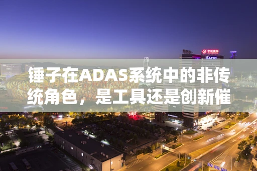 锤子在ADAS系统中的非传统角色，是工具还是创新催化剂？