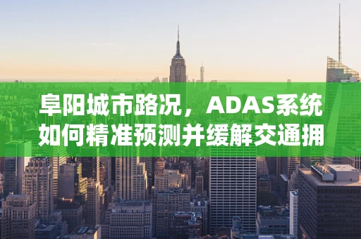 阜阳城市路况，ADAS系统如何精准预测并缓解交通拥堵？
