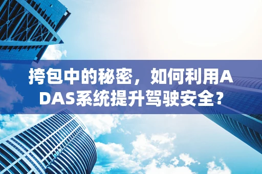 挎包中的秘密，如何利用ADAS系统提升驾驶安全？