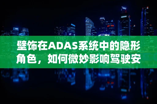 壁饰在ADAS系统中的隐形角色，如何微妙影响驾驶安全？