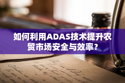 如何利用ADAS技术提升农贸市场安全与效率？