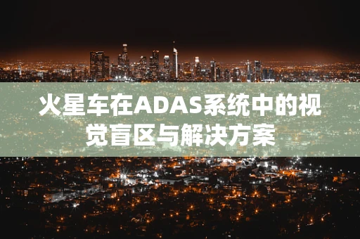 火星车在ADAS系统中的视觉盲区与解决方案