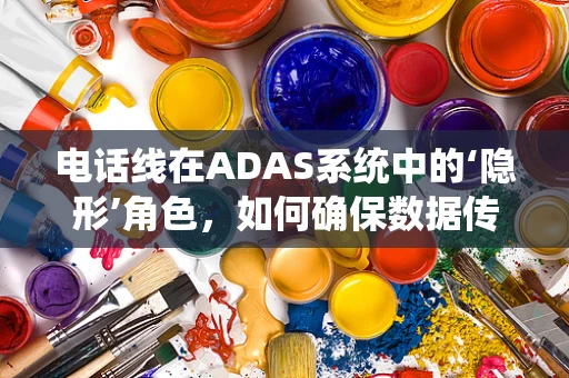 电话线在ADAS系统中的‘隐形’角色，如何确保数据传输的稳定与安全？