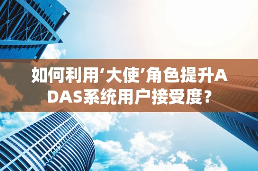 如何利用‘大使’角色提升ADAS系统用户接受度？