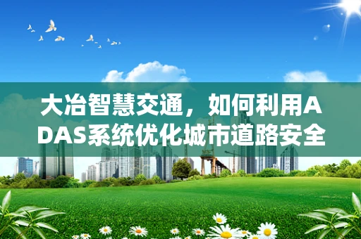 大冶智慧交通，如何利用ADAS系统优化城市道路安全？