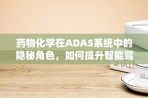 药物化学在ADAS系统中的隐秘角色，如何提升智能驾驶安全？