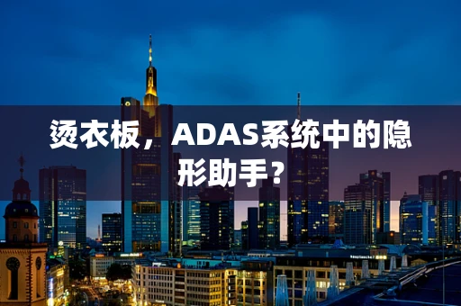 烫衣板，ADAS系统中的隐形助手？