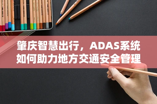 肇庆智慧出行，ADAS系统如何助力地方交通安全管理？