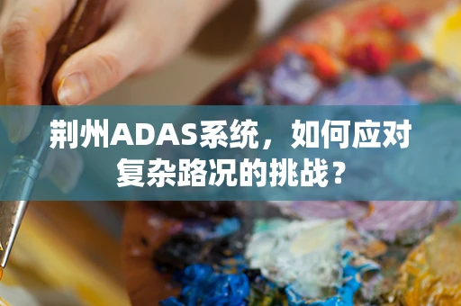 荆州ADAS系统，如何应对复杂路况的挑战？