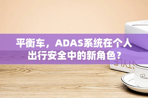 平衡车，ADAS系统在个人出行安全中的新角色？