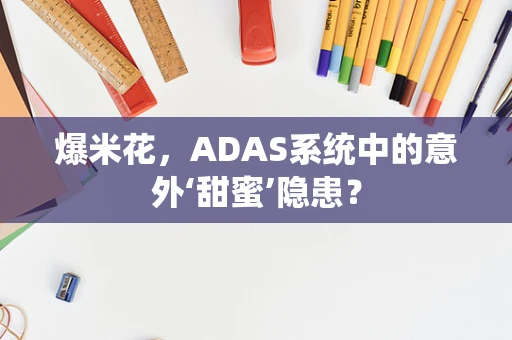 爆米花，ADAS系统中的意外‘甜蜜’隐患？
