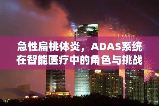 急性扁桃体炎，ADAS系统在智能医疗中的角色与挑战