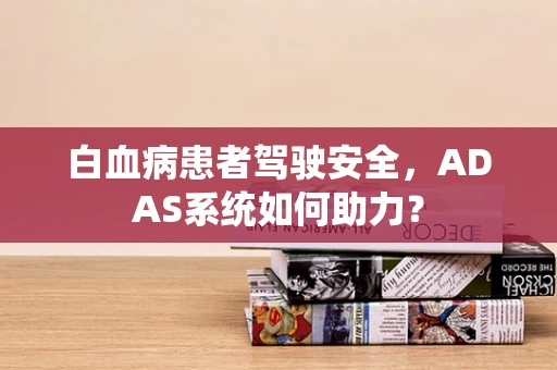 白血病患者驾驶安全，ADAS系统如何助力？