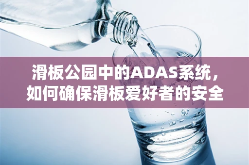 滑板公园中的ADAS系统，如何确保滑板爱好者的安全？