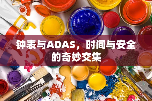 钟表与ADAS，时间与安全的奇妙交集