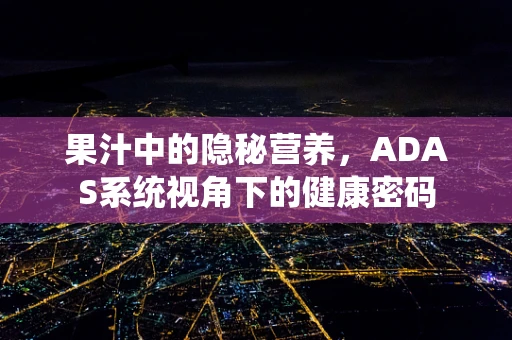 果汁中的隐秘营养，ADAS系统视角下的健康密码