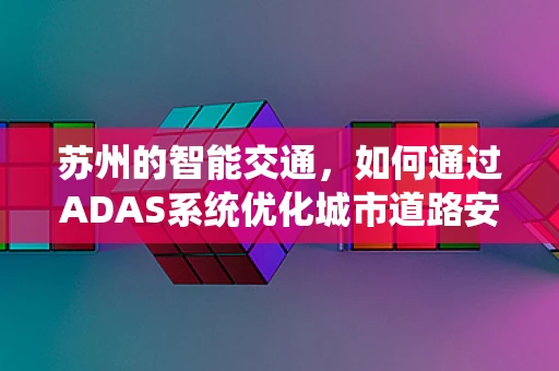 苏州的智能交通，如何通过ADAS系统优化城市道路安全？