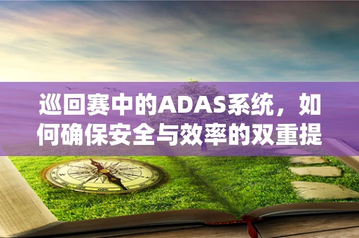 巡回赛中的ADAS系统，如何确保安全与效率的双重提升？