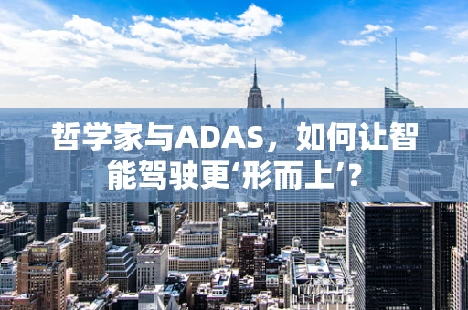 哲学家与ADAS，如何让智能驾驶更‘形而上’？