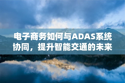 电子商务如何与ADAS系统协同，提升智能交通的未来？