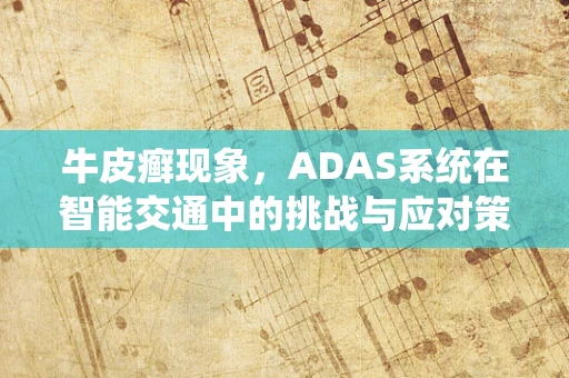 牛皮癣现象，ADAS系统在智能交通中的挑战与应对策略？