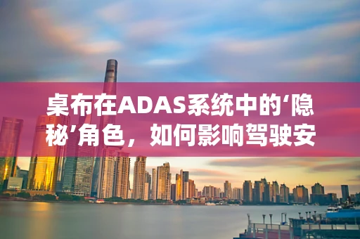 桌布在ADAS系统中的‘隐秘’角色，如何影响驾驶安全？