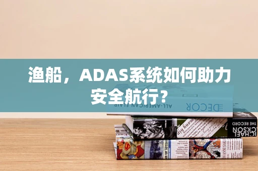 渔船，ADAS系统如何助力安全航行？