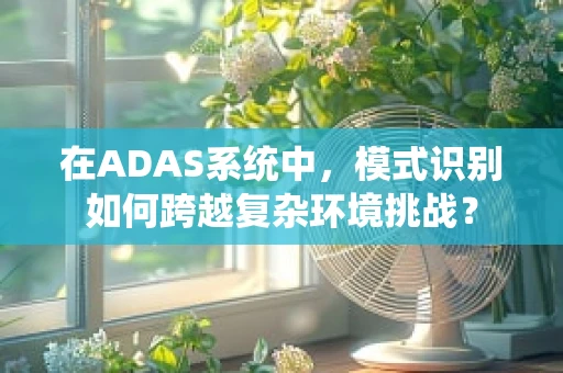 在ADAS系统中，模式识别如何跨越复杂环境挑战？