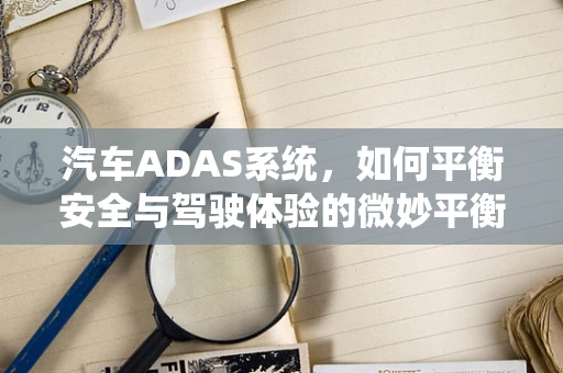 汽车ADAS系统，如何平衡安全与驾驶体验的微妙平衡？