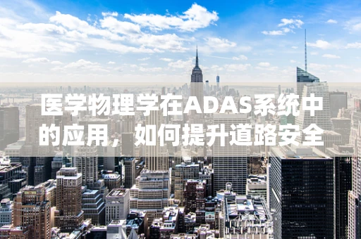 医学物理学在ADAS系统中的应用，如何提升道路安全？