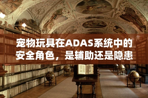 宠物玩具在ADAS系统中的安全角色，是辅助还是隐患？