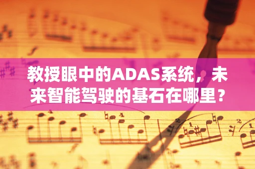 教授眼中的ADAS系统，未来智能驾驶的基石在哪里？