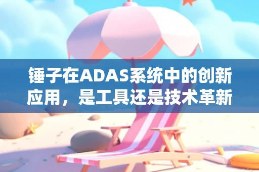 锤子在ADAS系统中的创新应用，是工具还是技术革新者？