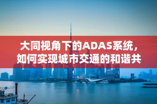 大同视角下的ADAS系统，如何实现城市交通的和谐共生？