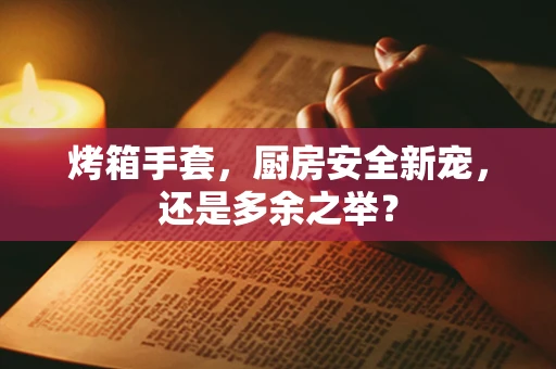 烤箱手套，厨房安全新宠，还是多余之举？