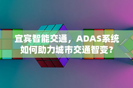 宜宾智能交通，ADAS系统如何助力城市交通智变？