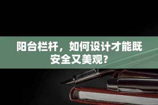 阳台栏杆，如何设计才能既安全又美观？