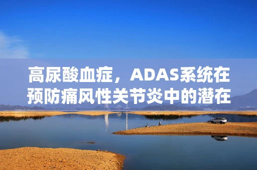 高尿酸血症，ADAS系统在预防痛风性关节炎中的潜在作用