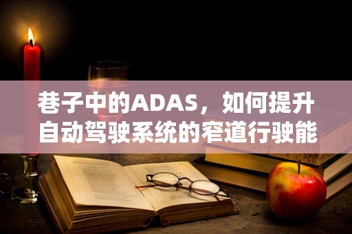 巷子中的ADAS，如何提升自动驾驶系统的窄道行驶能力？