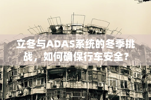 立冬与ADAS系统的冬季挑战，如何确保行车安全？