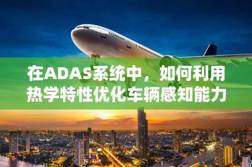在ADAS系统中，如何利用热学特性优化车辆感知能力？