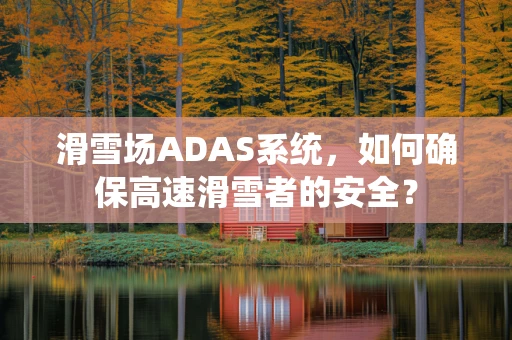滑雪场ADAS系统，如何确保高速滑雪者的安全？