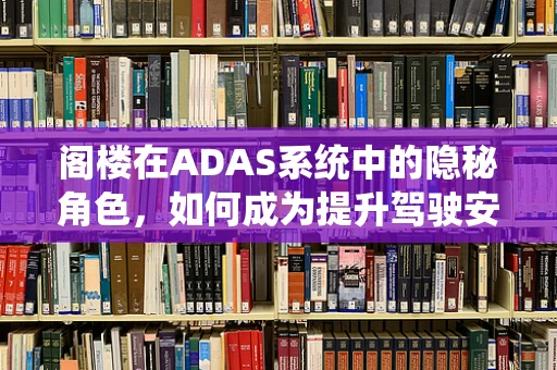 阁楼在ADAS系统中的隐秘角色，如何成为提升驾驶安全的‘隐形守护者’？