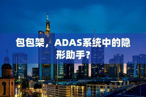 包包架，ADAS系统中的隐形助手？