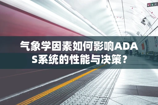 气象学因素如何影响ADAS系统的性能与决策？