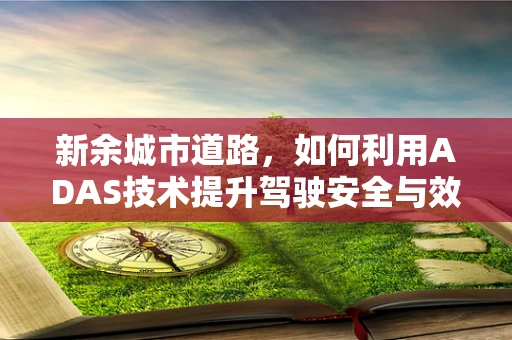 新余城市道路，如何利用ADAS技术提升驾驶安全与效率？
