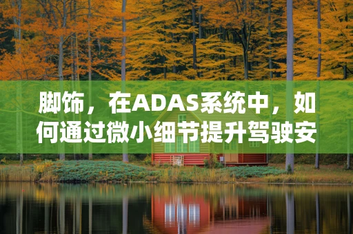 脚饰，在ADAS系统中，如何通过微小细节提升驾驶安全？