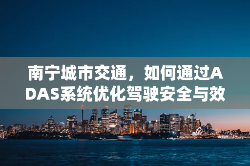 南宁城市交通，如何通过ADAS系统优化驾驶安全与效率？