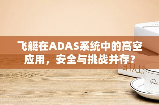 飞艇在ADAS系统中的高空应用，安全与挑战并存？